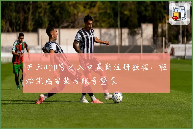 开云app官方入口最新注册教程，轻松完成安装与账号登录