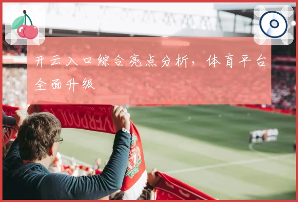 开云入口综合亮点分析,体育平台全面升级