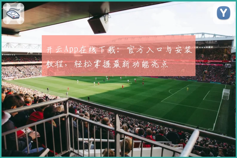 开云App在线下载:官方入口与安装教程,轻松掌握最新功能亮点