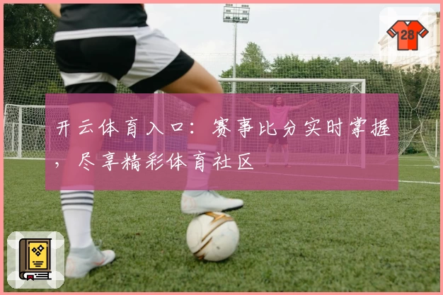 开云体育入口：赛事比分实时掌握，尽享精彩体育社区