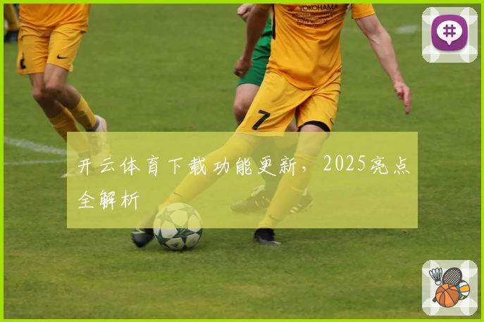 开云体育下载功能更新，2025亮点全解析