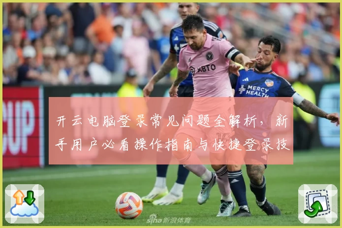开云电脑登录常见问题全解析，新手用户必看操作指南与快捷登录技巧