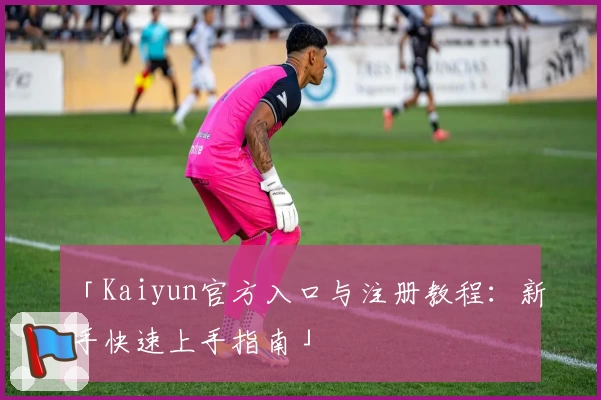 「Kaiyun官方入口与注册教程：新手快速上手指南」