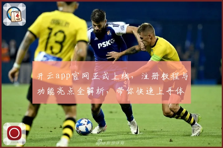 开云app官网正式上线，注册教程与功能亮点全解析，带你快速上手体验