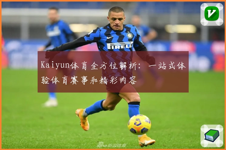 Kaiyun体育全方位解析:一站式体验体育赛事和精彩内容
