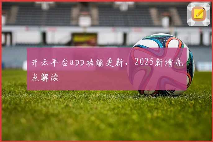 开云平台app功能更新，2025新增亮点解读