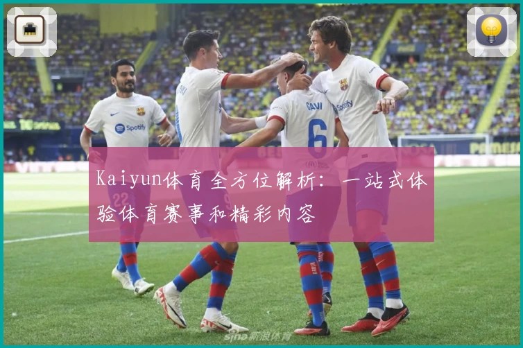 Kaiyun体育全方位解析：一站式体验体育赛事和精彩内容