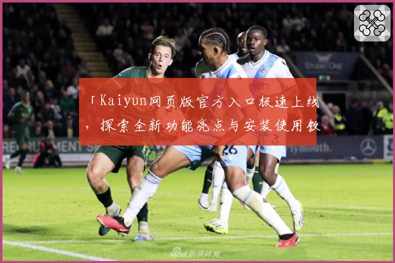 「Kaiyun网页版官方入口极速上线，探索全新功能亮点与安装使用教程全攻略」