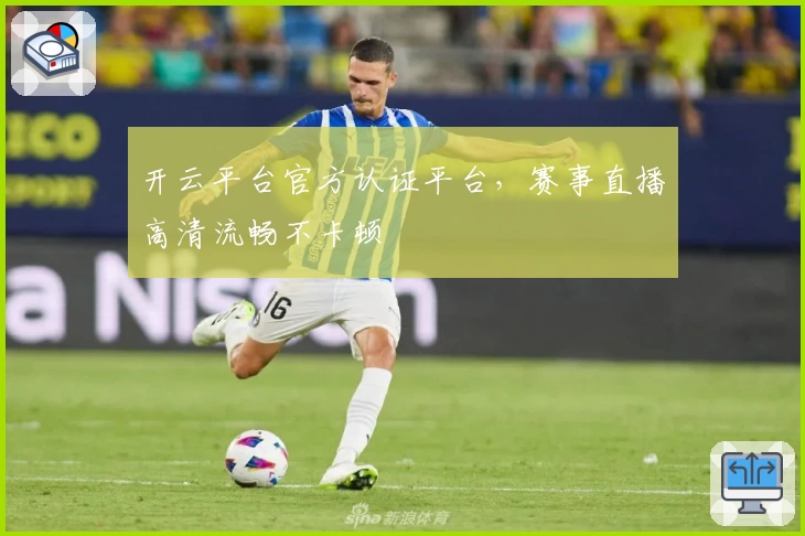 开云平台官方认证平台，赛事直播高清流畅不卡顿