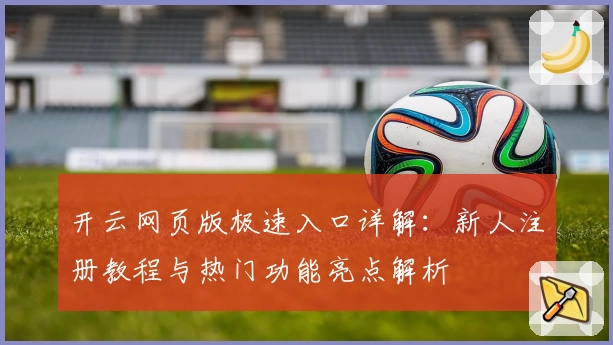 开云网页版极速入口详解：新人注册教程与热门功能亮点解析
