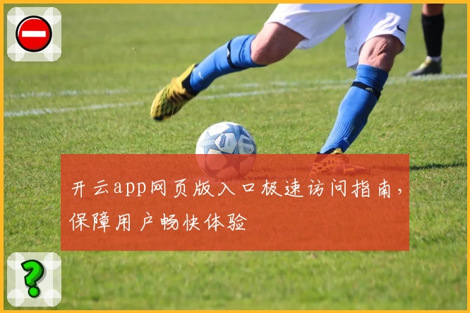开云app网页版入口极速访问指南，保障用户畅快体验