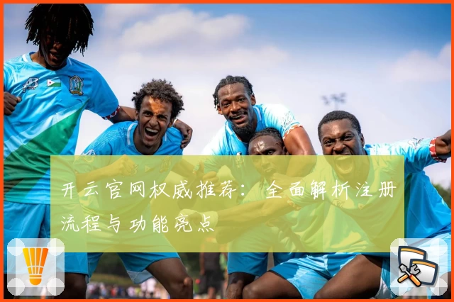 开云官网权威推荐：全面解析注册流程与功能亮点