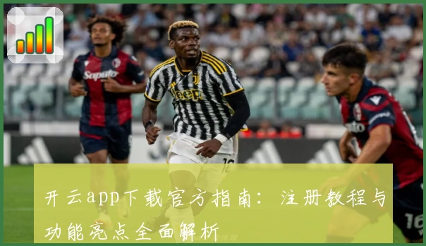 开云app下载官方指南:注册教程与功能亮点全面解析