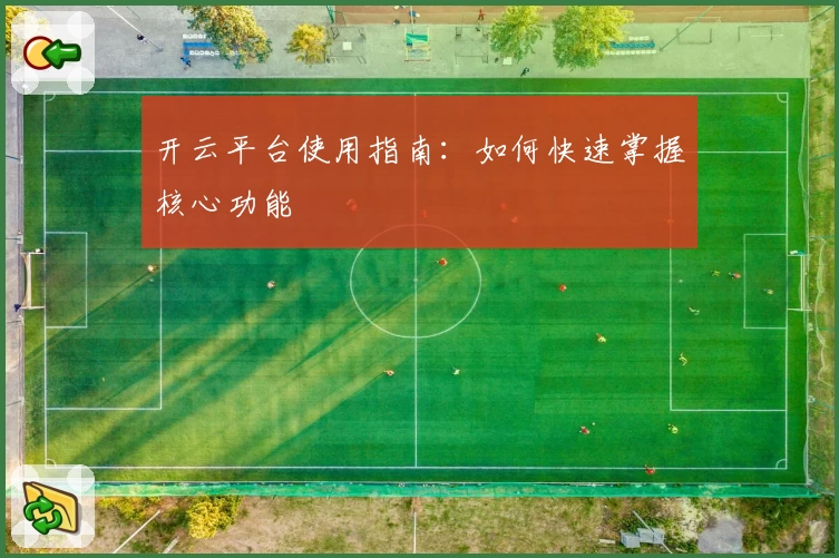 开云平台使用指南：如何快速掌握核心功能