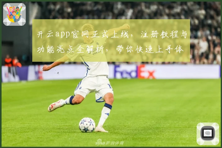 开云app官网正式上线，注册教程与功能亮点全解析，带你快速上手体验