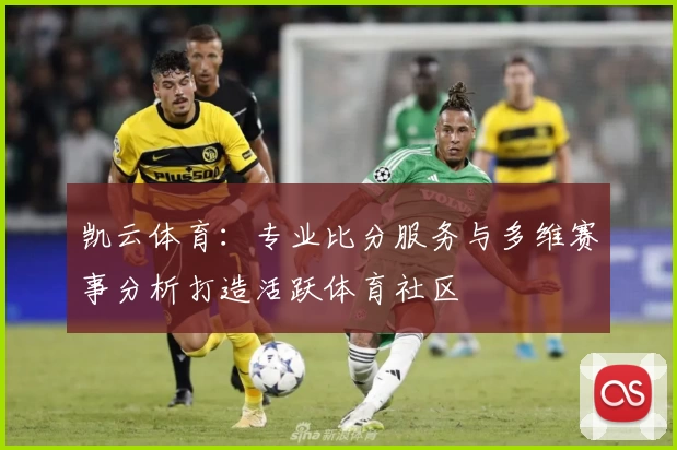 凯云体育：专业比分服务与多维赛事分析打造活跃体育社区