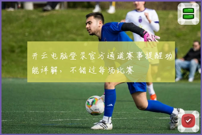 开云电脑登录官方通道赛事提醒功能详解，不错过每场比赛