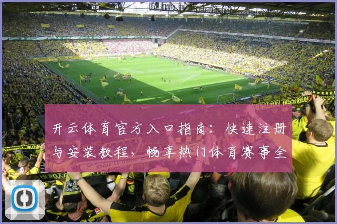 开云体育官方入口指南：快速注册与安装教程，畅享热门体育赛事全新互动体验