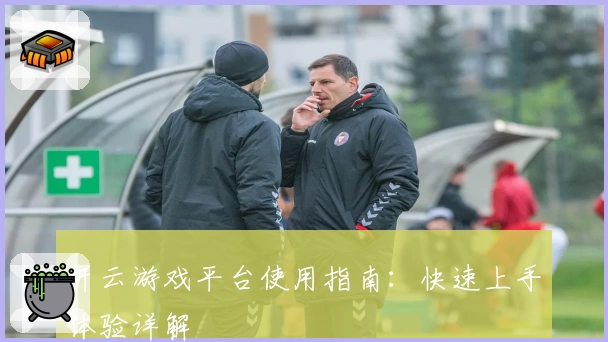 开云游戏平台使用指南：快速上手体验详解