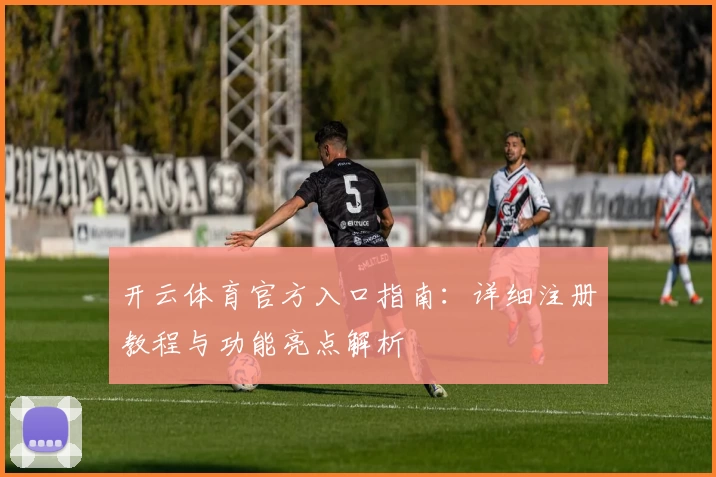 开云体育官方入口指南:详细注册教程与功能亮点解析
