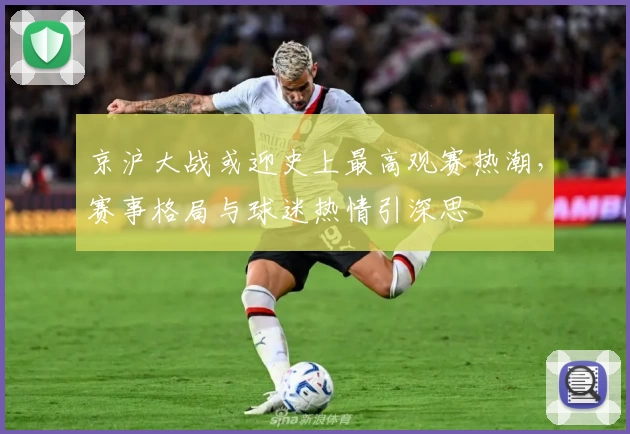 京沪大战或迎史上最高观赛热潮，赛事格局与球迷热情引深思