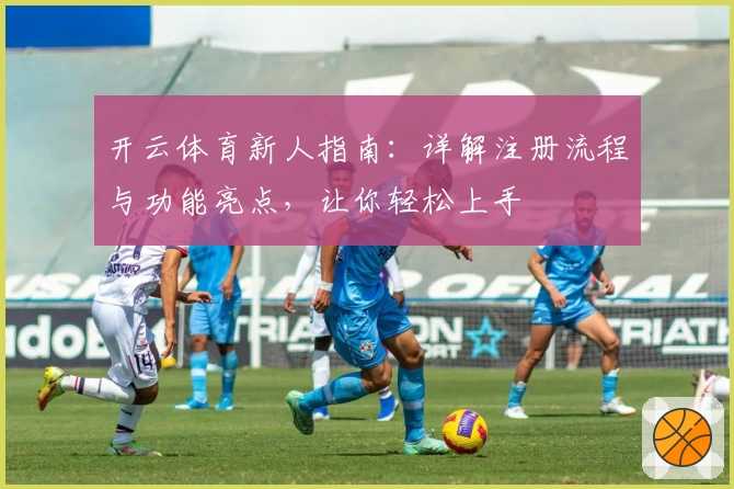 开云体育新人指南：详解注册流程与功能亮点，让你轻松上手