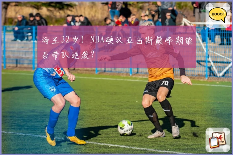 海王32岁！NBA硬汉亚当斯巅峰期能否带队逆袭？