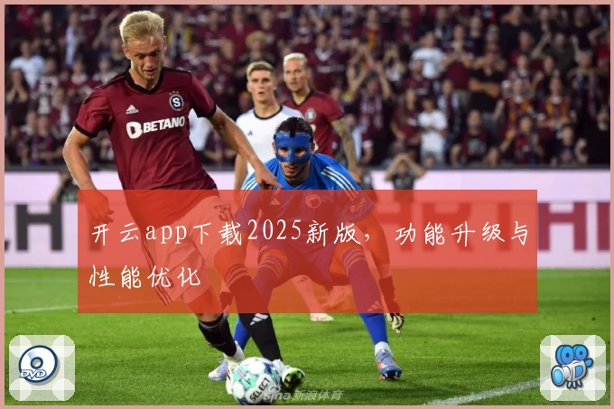 开云app下载2025新版，功能升级与性能优化