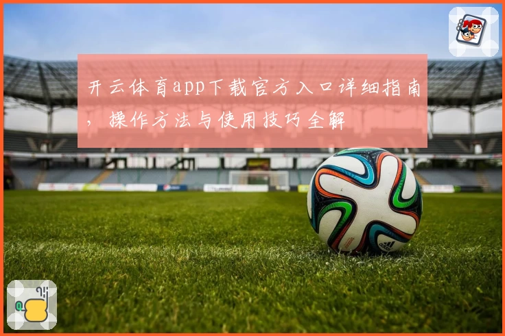 开云体育app下载官方入口详细指南，操作方法与使用技巧全解