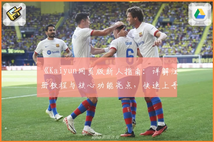 《Kaiyun网页版新人指南:详解注册教程与核心功能亮点,快速上手更高效》