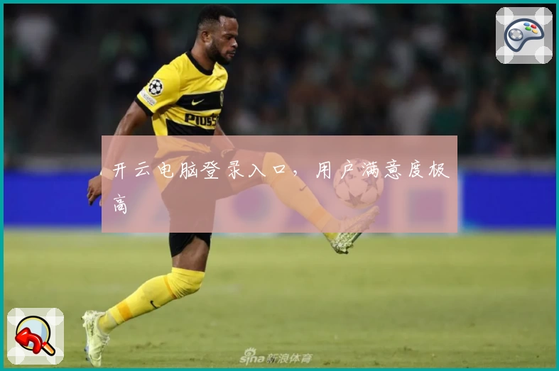 开云电脑登录入口，用户满意度极高