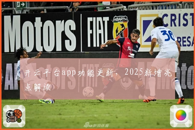 开云平台app功能更新，2025新增亮点解读