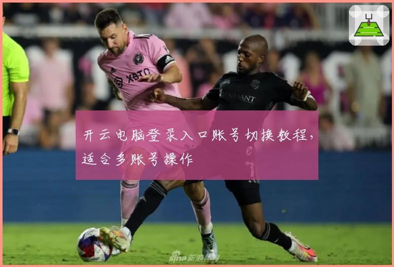 开云电脑登录入口账号切换教程，适合多账号操作