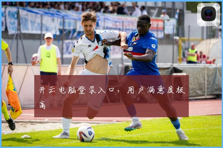 开云电脑登录入口，用户满意度极高