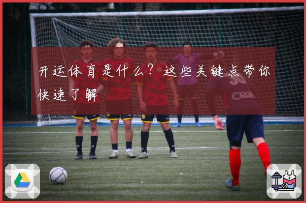 开运体育是什么？这些关键点带你快速了解