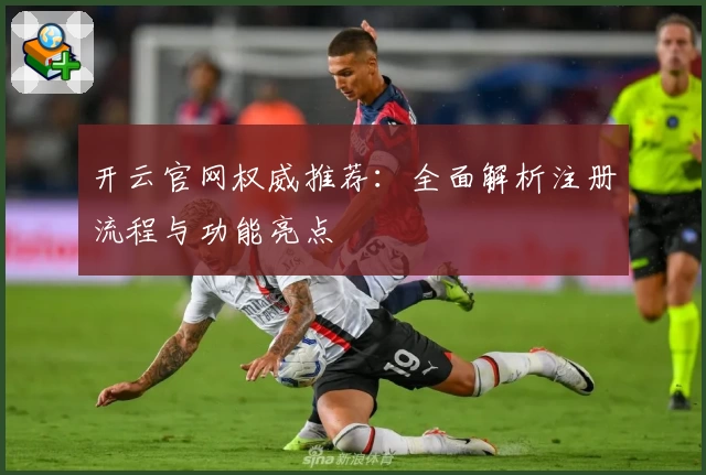 开云官网权威推荐：全面解析注册流程与功能亮点