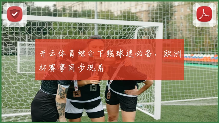 开云体育综合下载球迷必备，欧洲杯赛事同步观看