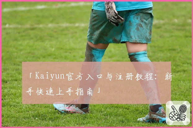 「Kaiyun官方入口与注册教程：新手快速上手指南」