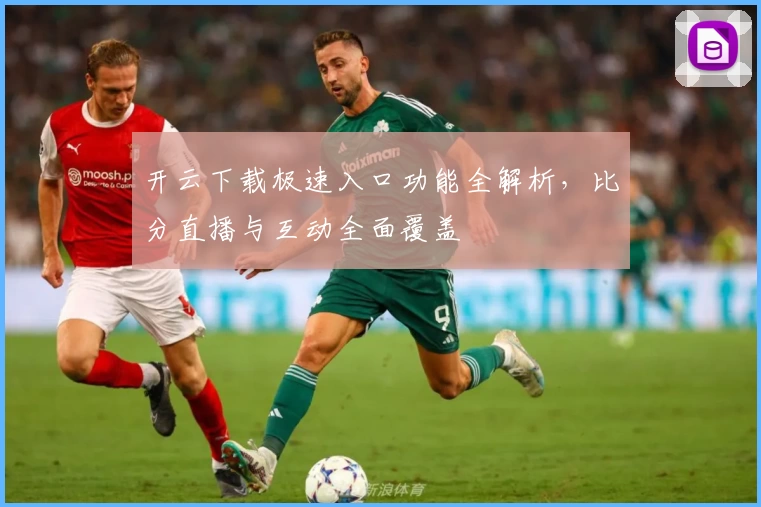 开云下载极速入口功能全解析，比分直播与互动全面覆盖