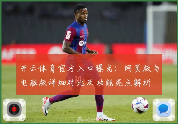 开云体育官方入口曝光：网页版与电脑版详细对比及功能亮点解析