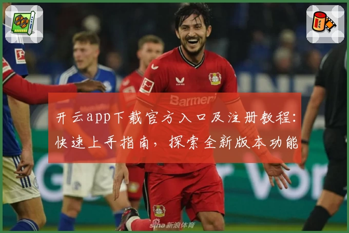 开云app下载官方入口及注册教程：快速上手指南，探索全新版本功能亮点