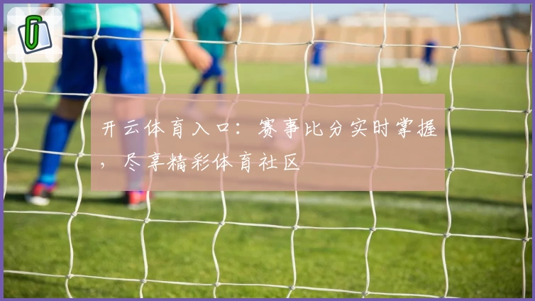 开云体育入口：赛事比分实时掌握，尽享精彩体育社区
