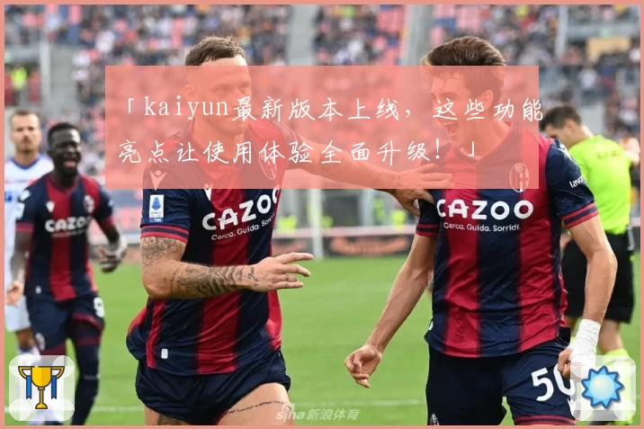 「kaiyun最新版本上线,这些功能亮点让使用体验全面升级!」