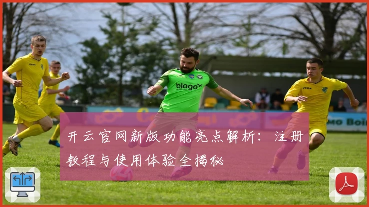 开云官网新版功能亮点解析：注册教程与使用体验全揭秘