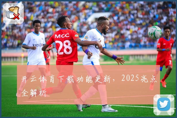 开云体育下载功能更新，2025亮点全解析