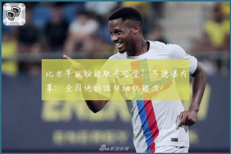 比尔早就盼能联手哈登！韦德爆内幕：全因他的顶级组织能力