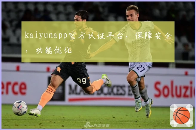 kaiyunapp官方认证平台，保障安全，功能优化