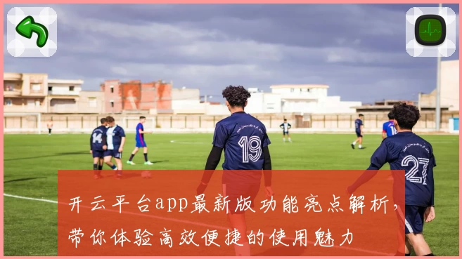 开云平台app最新版功能亮点解析，带你体验高效便捷的使用魅力