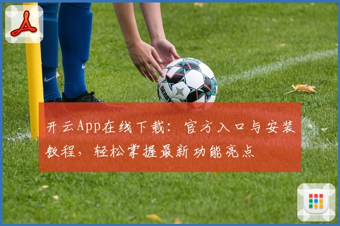 开云App在线下载:官方入口与安装教程,轻松掌握最新功能亮点