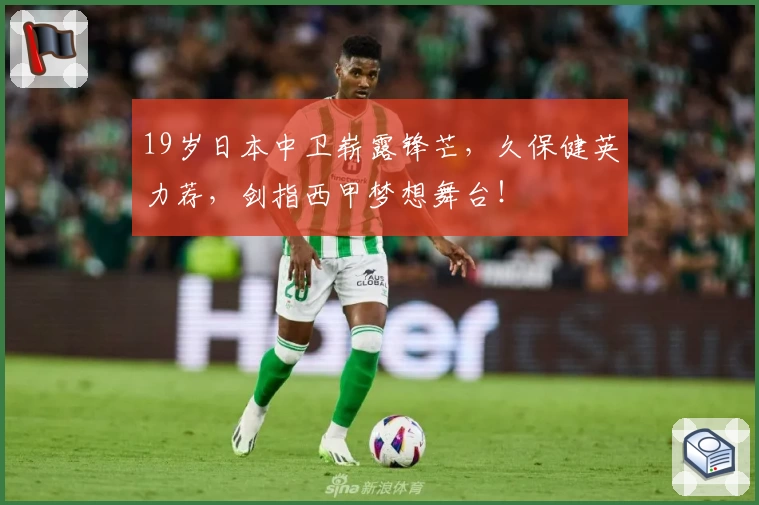 19岁日本中卫崭露锋芒，久保健英力荐，剑指西甲梦想舞台！